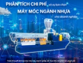 PHÂN TÍCH CHI PHÍ CỦA CÁC LỰA CHỌN MÁY MÓC NGÀNH NHỰA CHO DANH NGHIỆP SẢN XUẤT